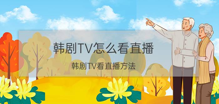 韩剧TV怎么看直播 韩剧TV看直播方法